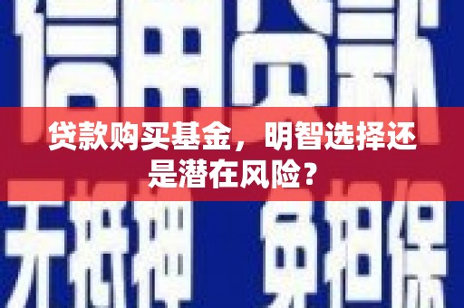 余庆贷款购买基金，明智选择还是潜在风险？