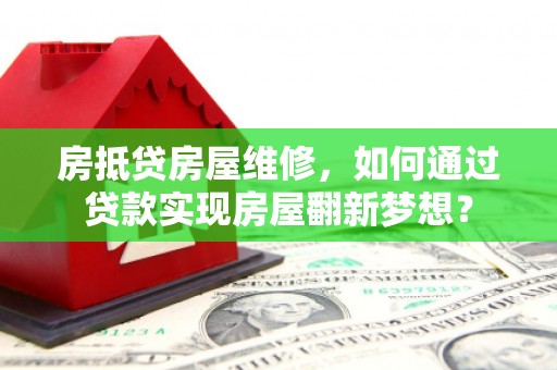 临桂房抵贷房屋维修，如何通过贷款实现房屋翻新梦想？