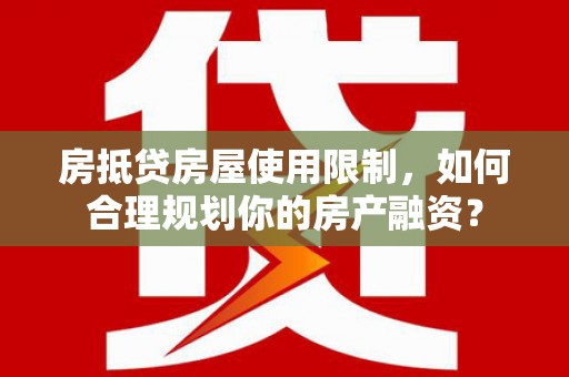 阳谷房抵贷房屋使用限制，如何合理规划你的房产融资？