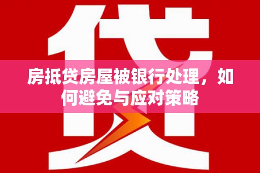 龙门房抵贷房屋被银行处理，如何避免与应对策略