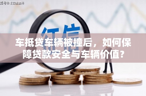 巍山车抵贷车辆被撞后，如何保障贷款安全与车辆价值？