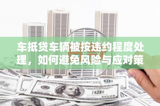 狮子山车抵贷车辆被按违约程度处理，如何避免风险与应对策略