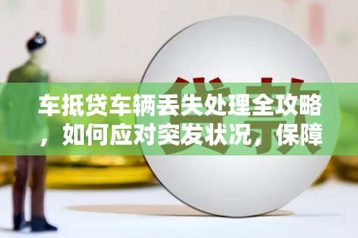 腾冲车抵贷车辆丢失处理全攻略，如何应对突发状况，保障您的权益