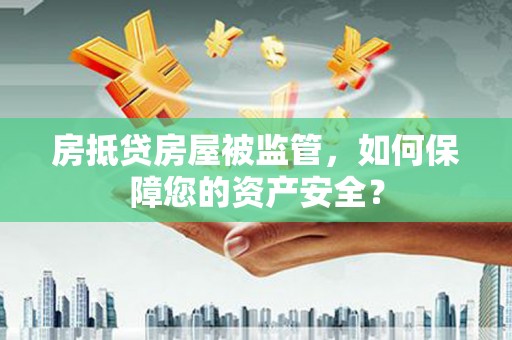 德城房抵贷房屋被监管，如何保障您的资产安全？