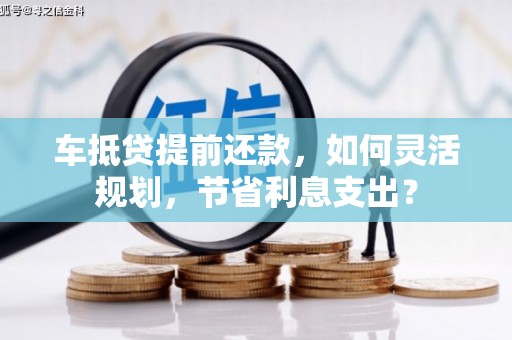 辽源车抵贷提前还款，如何灵活规划，节省利息支出？