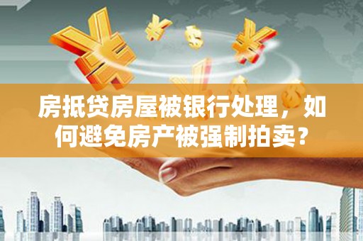 宝兴房抵贷房屋被银行处理，如何避免房产被强制拍卖？