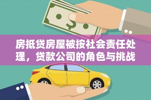 南岗房抵贷房屋被按社会责任处理，贷款公司的角色与挑战