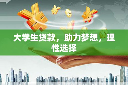 南岗大学生贷款，助力梦想，理性选择