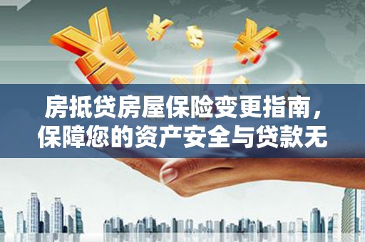 南岗房抵贷房屋保险变更指南，保障您的资产安全与贷款无忧