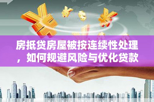 腾冲房抵贷房屋被按连续性处理，如何规避风险与优化贷款策略