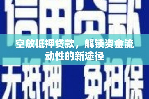 高坪空放抵押贷款，解锁资金流动性的新途径