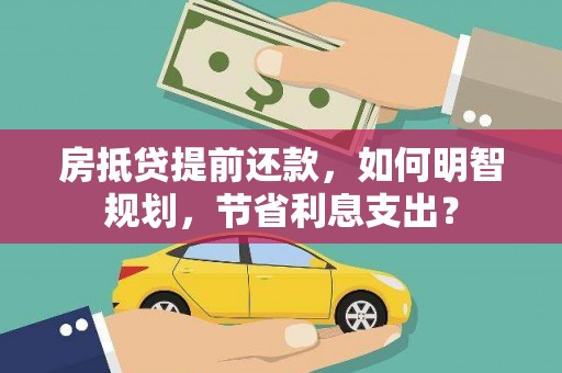 桐庐房抵贷提前还款，如何明智规划，节省利息支出？