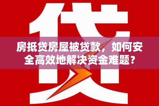 崇明房抵贷房屋被贷款，如何安全高效地解决资金难题？