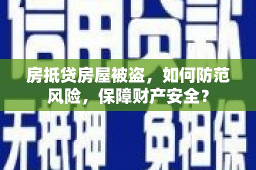 宏伟房抵贷房屋被盗，如何防范风险，保障财产安全？