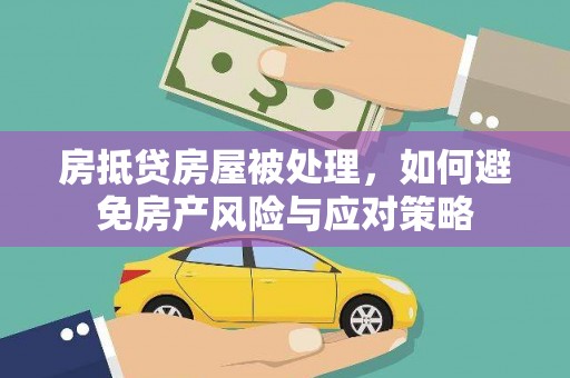辽源房抵贷房屋被处理，如何避免房产风险与应对策略
