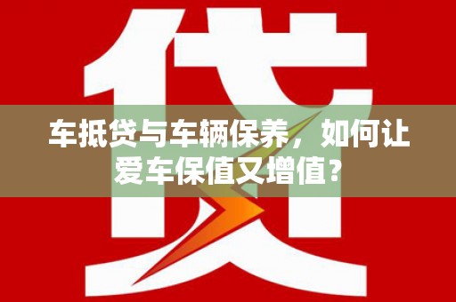 浚县车抵贷与车辆保养，如何让爱车保值又增值？