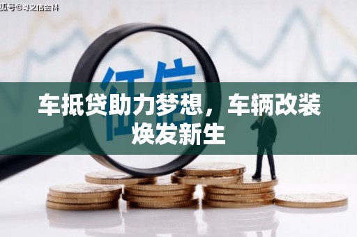 鹤城车抵贷助力梦想，车辆改装焕发新生