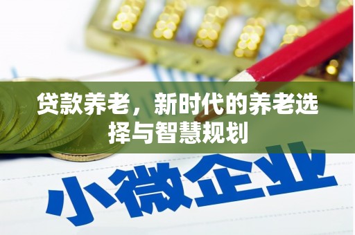 铁门关贷款养老，新时代的养老选择与智慧规划