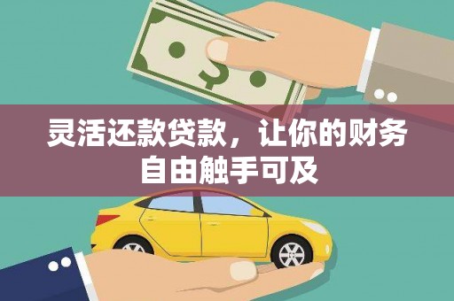 浚县灵活还款贷款，让你的财务自由触手可及
