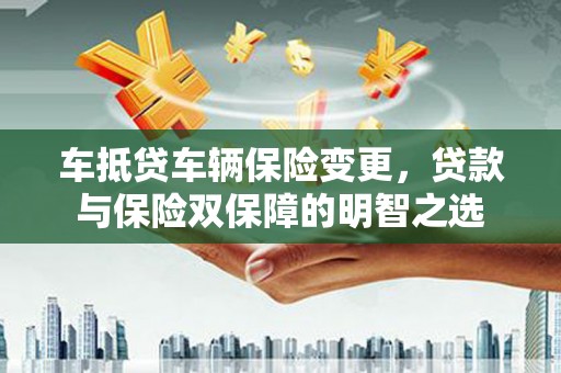 东光车抵贷车辆保险变更，贷款与保险双保障的明智之选