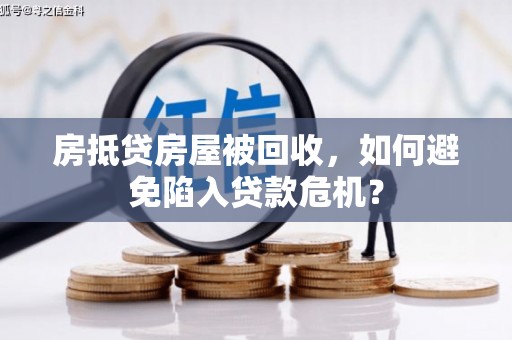 乌什房抵贷房屋被回收，如何避免陷入贷款危机？