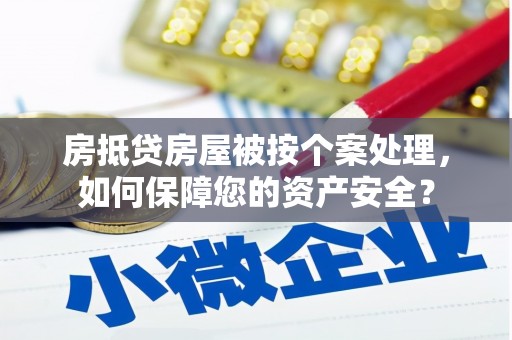 古塔房抵贷房屋被按个案处理，如何保障您的资产安全？