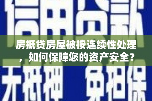 萧县房抵贷房屋被按连续性处理，如何保障您的资产安全？