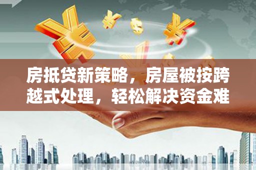 永寿房抵贷新策略，房屋被按跨越式处理，轻松解决资金难题