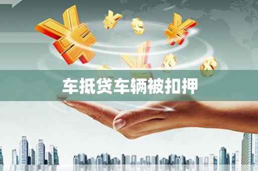 祁阳车抵贷车辆被扣押