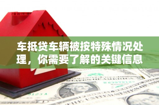 大名车抵贷车辆被按特殊情况处理，你需要了解的关键信息