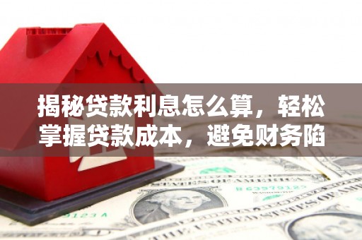 大兴揭秘贷款利息怎么算，轻松掌握贷款成本，避免财务陷阱