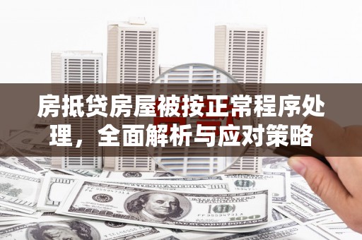 芦山房抵贷房屋被按正常程序处理，全面解析与应对策略