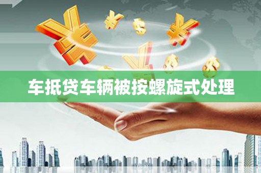 晋州车抵贷车辆被按螺旋式处理