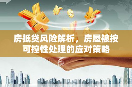 蒲江房抵贷风险解析，房屋被按可控性处理的应对策略