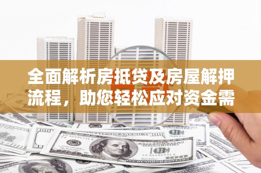 晋州全面解析房抵贷及房屋解押流程，助您轻松应对资金需求