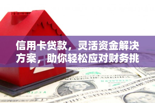 微山信用卡贷款，灵活资金解决方案，助你轻松应对财务挑战