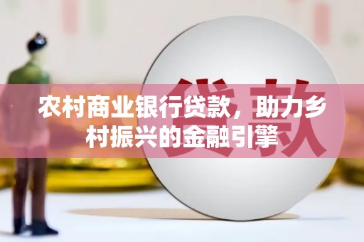 晋州农村商业银行贷款，助力乡村振兴的金融引擎