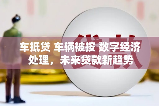 晋州车抵贷 车辆被按 数字经济 处理，未来贷款新趋势