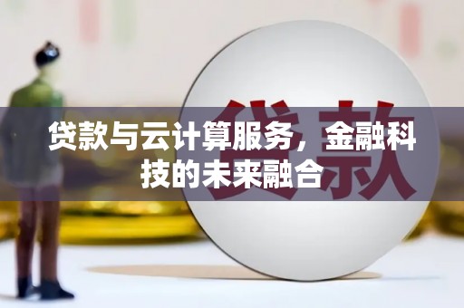 晋州贷款与云计算服务，金融科技的未来融合