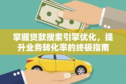 巩义掌握贷款搜索引擎优化，提升业务转化率的终极指南