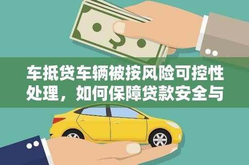 河源车抵贷车辆被按风险可控性处理，如何保障贷款安全与客户权益？