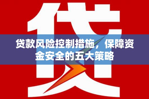 方山贷款风险控制措施，保障资金安全的五大策略