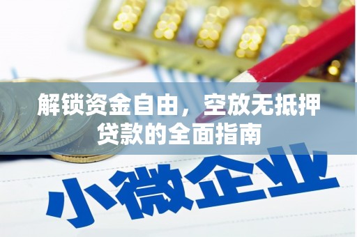 玛沁解锁资金自由，空放无抵押贷款的全面指南