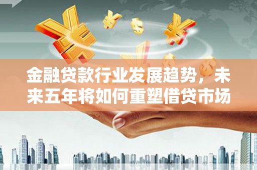 陵城金融贷款行业发展趋势，未来五年将如何重塑借贷市场？