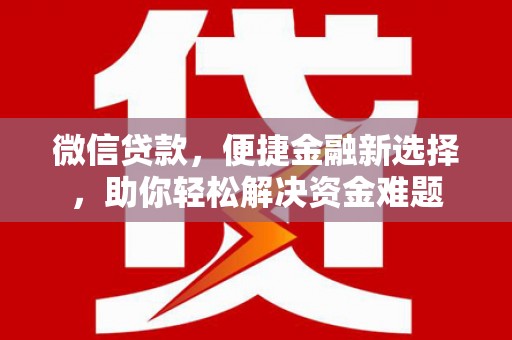 陵城微信贷款，便捷金融新选择，助你轻松解决资金难题