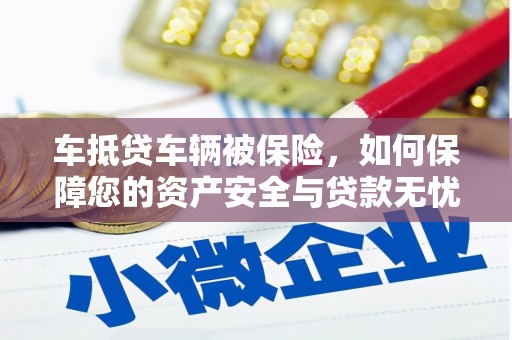 莿桐车抵贷车辆被保险，如何保障您的资产安全与贷款无忧？