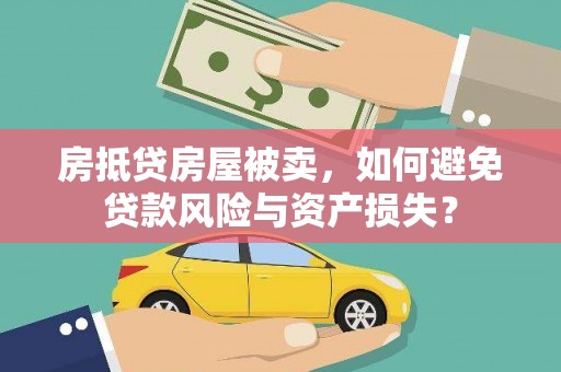 韶山房抵贷房屋被卖，如何避免贷款风险与资产损失？