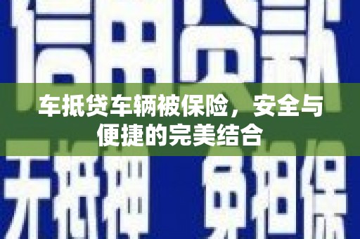湖南车抵贷车辆被保险，安全与便捷的完美结合