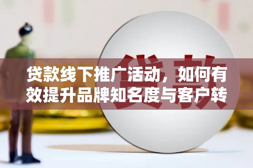 白云贷款线下推广活动，如何有效提升品牌知名度与客户转化率