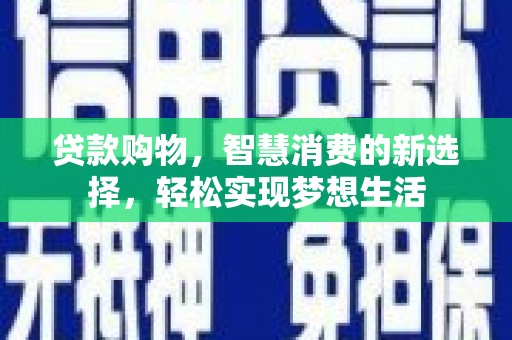 江城贷款购物，智慧消费的新选择，轻松实现梦想生活